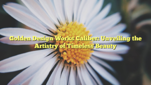 Golden Design Works Caliber: Unveiling the Artistry of Timeless Beauty